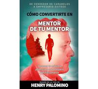 CÓMO CONVERTIRTE EN MENTOR DE TU MENTOR: Alcanza tu máximo potencial y sé próspero definitivamente