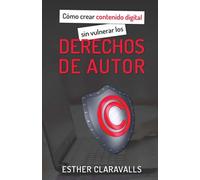 Como crear contenido digital sin vulnerar los derechos de autor: Guía Práctica sobre los derechos de autor, la propiedad intelectual y el plagio