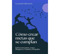 Cómo crear metas que se cumplan: Enfoca tus pasos, vence bloqueos y mantén el impulso