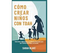 CÓMO CREAR NIÑOS CON TDAH: Cómo Guiar a Hijos Activos y Fácilmente Abrumados para que Triunfen en el Hogar y la Escuela