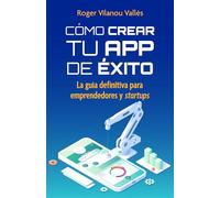 Cómo crear tu app de éxito: La guía definitiva para emprendedores y startups