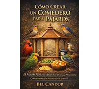 CÓMO CREAR UN COMEDERO PARA PÁJAROS: El Método Fácil para Atraer Aves Diversas y Alimentarlas Correctamente ¡Sin Necesitar Ser un Experto!