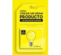 Cómo Crear un Gran Producto y no Explotar en el Proceso - Versión en Español: La guía definitiva del emprendedor para crear cualquier tipo de producto, sea físico o digital
