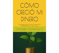 CÓMO CRECIÓ MI DINERO: Cómo logré ahorrar, invertir y alcanzar la estabilidad financiera paso a paso