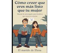 COMO CREER QUE ERES MÁS LISTO QUE TU MUJER: Tratado de autoengaño para hombres que nunca se enteran