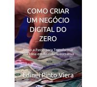 COMO CRIAR UM NEGÓCIO DIGITAL DO ZERO: Passo a Passo para Transformar Sua Ideia em Realidade Lucrativa