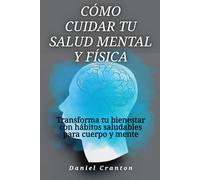 Cómo cuidar tu salud mental y física: Transforma tu bienestar con hábitos saludables para cuerpo y mente