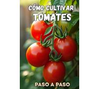 Cómo cultivar tomates paso a paso: Una guía completa paso a paso para jardineros que desean cultivar tomates sanos y de alta calidad.