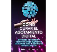 Cómo curar el agotamiento digital: Recupera tu energía y reduce la fatiga digital con soluciones para el estrés y la desintoxicación