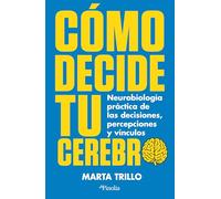 Cómo decide tu cerebro: Neurobiología práctica de las decisiones, percepciones y vínculos