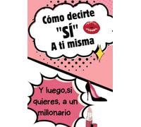 Cómo decirte "SÍ" a ti misma (Y luego, si quieres, a un Millonario): El manual que toda mujer consciente debería leer antes de elegir pareja
