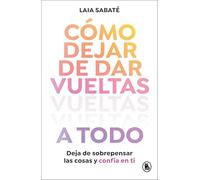 Cómo dejar de dar vueltas a todo / How to Stop Overthinking Everything: Deja de sobrepensar las cosas y confía en ti