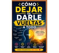 Cómo Dejar de Darle Vueltas a Todo: Guía práctica para apagar el sobrepensamiento, calmar la ansiedad y empezar a actuar
