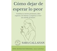 Cómo dejar de esperar lo peor: Cambia tu mente pesimista, abre espacio a lo bueno y empieza a vivir sin miedo al futuro