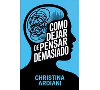Cómo dejar de pensar demasiado: Aprende a relacionarte mejor con tu mente, reducir la ansiedad y vivir con más calma sin intentar controlarlo todo