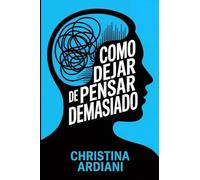 Cómo dejar de pensar demasiado: Aprende a relacionarte mejor con tu mente, reducir la ansiedad y vivir con más calma sin intentar controlarlo todo