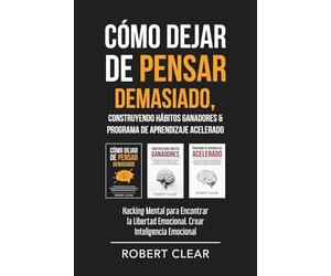 Cómo Dejar de Pensar Demasiado, Construyendo Hábitos Ganadores & Programa de Aprendizaje Acelerado: Hacking Mental para Encontrar la Libertad Emocional. Crear Inteligencia Emocional: 19