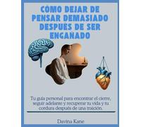 Cómo dejar de pensar demasiado después de ser engañado: Tu guía personal para encontrar el cierre, seguir adelante y recuperar tu vida y tu cordura después de una traición.