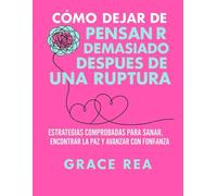 Cómo dejar de pensar demasiado después de una ruptura: Estrategias comprobadas para sanar, encontrar la paz y avanzar con confianza.