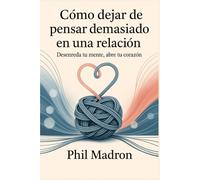 Cómo dejar de pensar demasiado en una relación: Desenreda tu mente, desbloquea tu corazón.