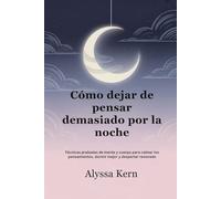 Cómo dejar de pensar demasiado por la noche: Técnicas probadas de mente y cuerpo para calmar los pensamientos, dormir mejor y despertar renovado