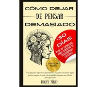 CÓMO DEJAR DE PENSAR DEMASIADO: Una guía para superar los pensamientos negativos, encontrar la paz interior, superar el estrés y la ansiedad y comenzar una vida sin preocupaciones