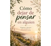 Cómo dejar de pensar en alguien: Preguntas y ejercicios para recuperar tu tranquilidad mental