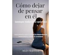 Cómo dejar de pensar en él (aunque todavía lo quieras): Guía práctica para romper la dependencia emocional y calmar la ansiedad