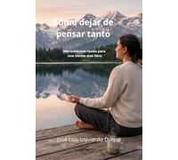 Como dejar de pensar tanto: Herramientas reales para una mente más libre