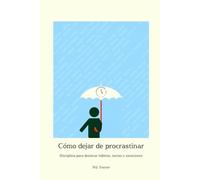 Cómo dejar de procrastinar: Disciplina para dominar hábitos, metas y emociones