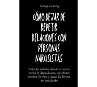 Cómo dejar de repetir relaciones con personas narcisistas: Detecta señales desde el inicio, corta la dependencia, establece límites firmes y sana tu forma de vincularte