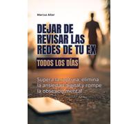 Cómo dejar de revisar las redes de tu ex todos los días: Supera la ruptura, elimina la ansiedad digital y rompe la obsesión mental
