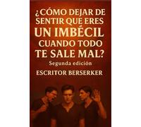 ¿Cómo dejar de sentir que eres un imbécil cuando todo te sale mal?: Segunda Edición