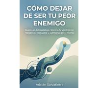 CÓMO DEJAR DE SER TU PEOR ENEMIGO: Supera el Autosabotaje, Silencia tu Voz Interior Negativa y Recupera la Confianza en Ti Mismo