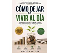 Cómo Dejar de Vivir al Día: El método práctico para organizar tu dinero, dejar de llegar justo a fin de mes y empezar a construir seguridad financiera desde cero
