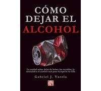 Cómo dejar el alcohol: La verdad sobre dejar de beber, las recaídas, la ansiedad y el camino real para recuperar tu vida