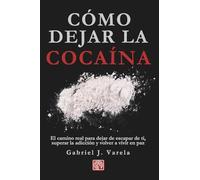 Cómo dejar la cocaína: El camino real para dejar de escapar de ti, superar la adicción y volver a vivir en paz