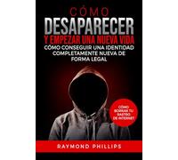 Cómo desaparecer y empezar una nueva vida: Cómo conseguir una identidad completamente nueva de forma legal Cómo borrar tu rastro de Internet