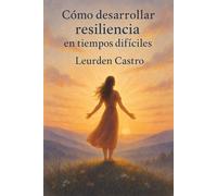 Cómo Desarrollar Resiliencia en Tiempos Difíciles