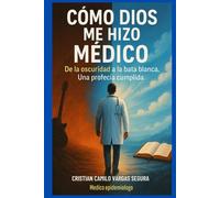 CÓMO DIOS ME HIZO MÉDICO: De la oscuridad a la bata blanca, una profecia cumplida