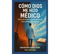 CÓMO DIOS ME HIZO MEDICO: De la oscuridad a la bata blanca, una profecia cumplida