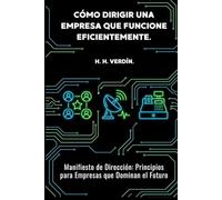 CÓMO DIRIGIR UNA EMPRESA QUE FUNCIONE EFICIENTEMENTE.: Manifiesto de Dirección: Principios para Empresas que Dominan el Futuro.