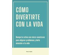 Cómo divertirte con la vida: Rompe la rutina con micro-aventuras para aligerar problemas y darle emoción a tu vida