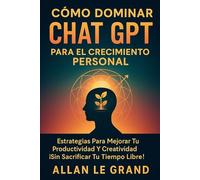 CÓMO DOMINAR CHAT GPT PARA EL CRECIMIENTO PERSONAL: Estrategias para Mejorar tu Productividad y Creatividad ¡Sin Sacrificar Tu Tiempo Libre!