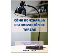 Cómo dominar la priorización de tareas: una guía para mejorar la productividad
