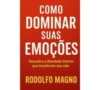 Como Dominar Suas Emoções: Descubra a liberdade interior que transforma sua vida