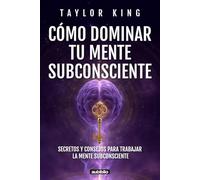 Cómo dominar tu mente subconsciente: Secretos y consejos para trabajar la mente subconsciente