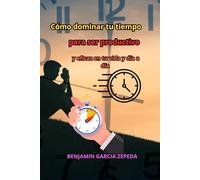 “Cómo dominar tu tiempo para ser productivo y eficaz en tu vida y día a día”