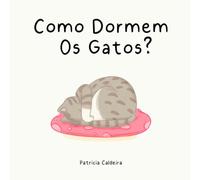 Como Dormem Os Gatos?: Um livro de imagens fofo e aconchegante para a hora de dormir das crianças sobre as muitas formas como os nossos amigos felinos dormem e como também devem dormir!