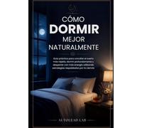 Cómo Dormir Mejor Naturalmente: Guía práctica para conciliar el sueño más rápido, dormir profundamente y despertar con más energía utilizando estrategias respaldadas por la ciencia